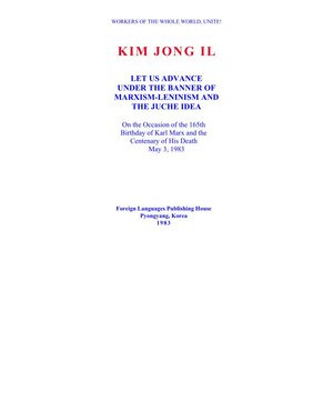 Let us Advance Under the Banner of Marxism-Leninism and the Juche Idea: On the Occasion of the 165th birthday of Karl Marx and the Centenary of his Death, May 3, 1983 by Kim Jong-Il