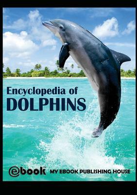 Encyclopedia of Dolphins by My Ebook Publishing House