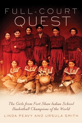 Full-Court Quest: The Girls from Fort Shaw Indian School, Basketball Champions of the World by Ursula Smith, Linda Peavy