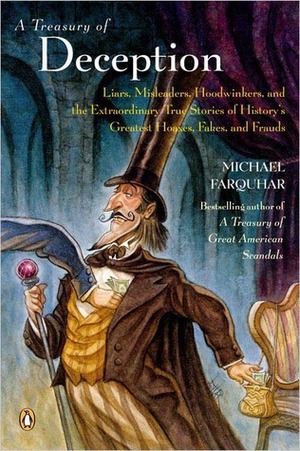 A Treasury of Deception: Liars, Misleaders, Hoodwinkers, and the Extraordinary True Stories of History's Greatest Hoaxes, Fakes, and Frauds by Michael Farquhar