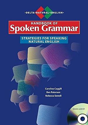 A Handbook of Spoken Grammar: Strategies for Speaking Natural English by Caroline Caygill, Ken Paterson, Rebecca Sewell