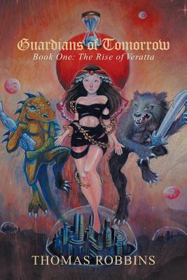 Guardians of Tomorrow: Book One: the Rise of Veratta by Thomas Robbins