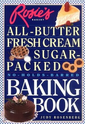 Rosie's Bakery All-Butter, Fresh Cream, Sugar-Packed, No-Holds-Barred Baking Book by Judy Rosenberg