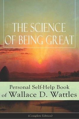 The Science of Being Great - Complete Edition by Wallace D. Wattles