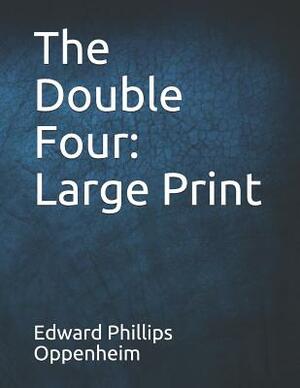 The Double Four: Large Print by Edward Phillips Oppenheim