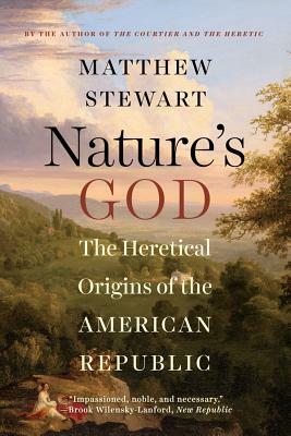 Nature's God: The Heretical Origins of the American Republic by Matthew Stewart