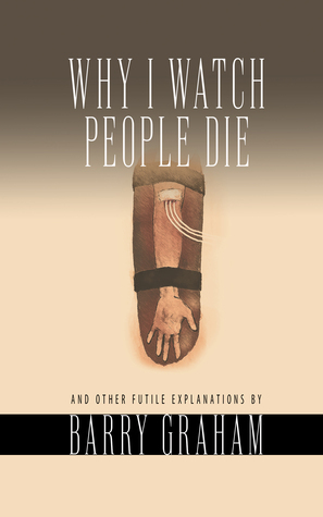 Why I Watch People Die by Barry Graham