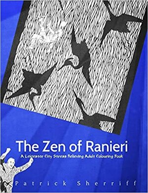 The Zen of Ranieri: A Leicester City Stress Relieving Adult Colouring Book by Patrick Sherriff