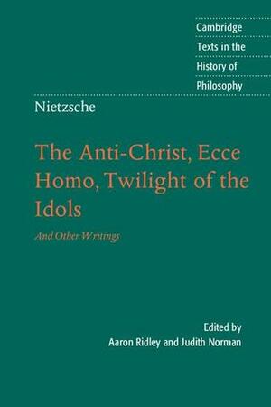 The Anti-Christ, Ecce Homo, Twilight of the Idols, and Other Writings by Aaron Ridley, Friedrich Nietzsche, Judith Norman