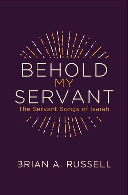 Behold My Servant: The Servant Songs of Isaiah by Brian A. Russell