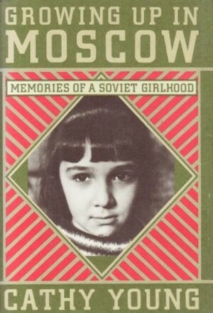 Growing Up in Moscow: Memories of a Soviet Girlhood by Cathy Young