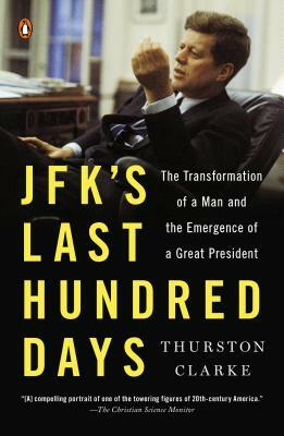 Jfk's Last Hundred Days: The Transformation of a Man and the Emergence of a Great President by Thurston Clarke