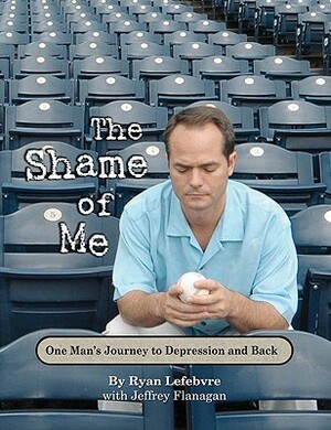 The Shame of Me: One Man's Journey to Depression and Back by Ryan Lefebvre