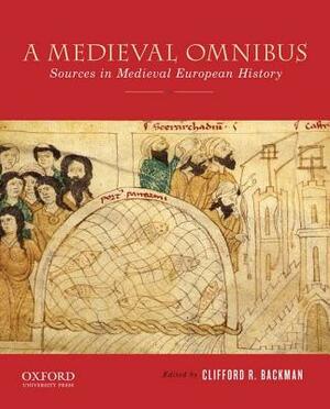 A Medieval Omnibus: Sources in Medieval European History by Clifford R. Backman