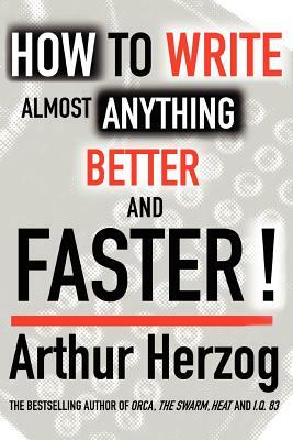 How to Write Almost Anything Better and Faster! by Arthur Herzog III