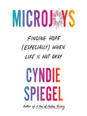 Microjoys: Finding Hope (Especially) When Life Is Not Okay by Cyndie Spiegel