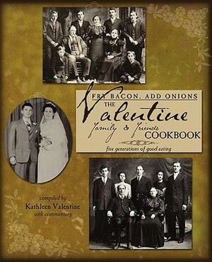 Fry Bacon. Add Onions: The Valentine Family & Friends Cookbook by Kathleen Valentine