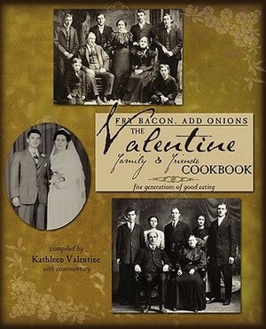 Fry Bacon. Add Onions: The Valentine Family & Friends Cookbook by Kathleen Valentine