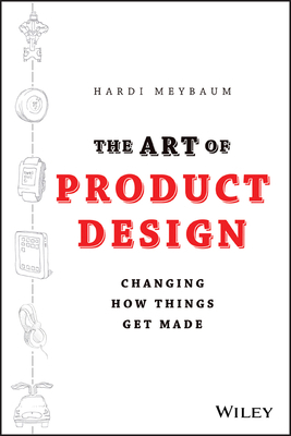 The Art of Product Design: Changing How Things Get Made by Hardi Meybaum