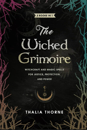 The Wicked Grimoire: Witchcraft and Magic Spells for Justice, Protection, and Power by Thalia Thorne