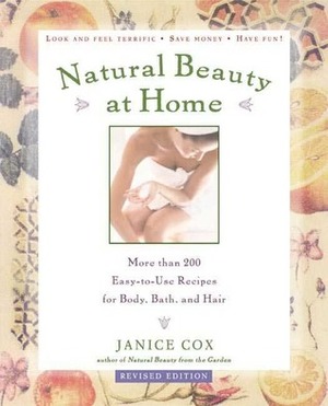 Natural Beauty at Home, Revised Edition: More Than 250 Easy-To-Use Recipes for Body, Bath, and Hair by Dorothy Reinhardt, Janice Cox