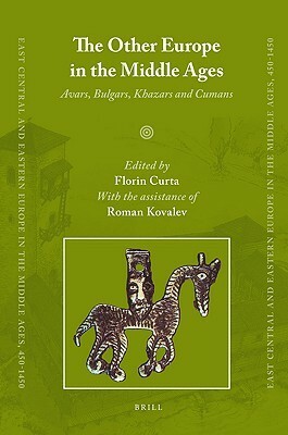 The Other Europe In The Middle Ages: Avars, Bulgars, Khazars And Cumans by Florin Curta