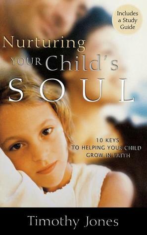 Nurturing Your Child's Soul: 10 Keys to Helping Your Child Grow in Faith by Timothy Paul Jones