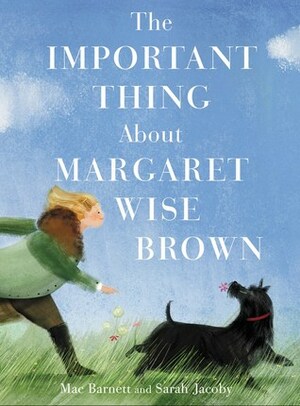 The Important Thing About Margaret Wise Brown by Sarah Jacoby, Mac Barnett