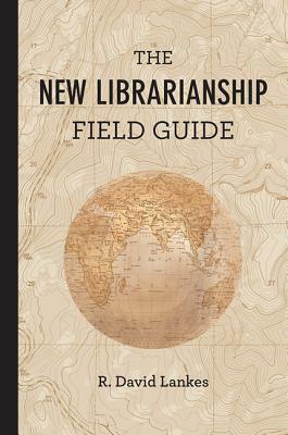 The New Librarianship Field Guide by R. David Lankes