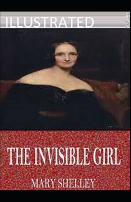 The Invisible Girl Illustrated by Mary Shelley