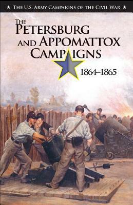 The Petersburg and Appomattox Campaigns 1864-1865: U.S. Army Campaigns of the Civil War by John Maass, United States Army