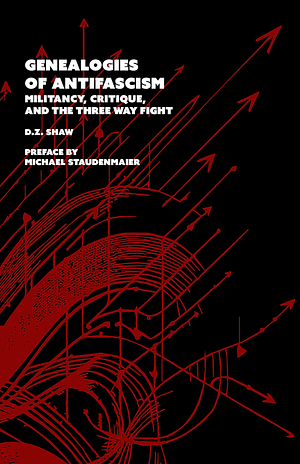 Genealogies of Antifascism: Militancy, Critique, and the Three Way Fight by Devin Zane Shaw