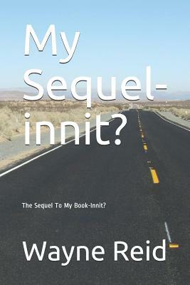 My Sequel-Innit?: The Sequel to My Book-Innit? by Wayne Reid
