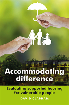 Accommodating Difference: Evaluating Supported Housing for Vulnerable People by David Clapham