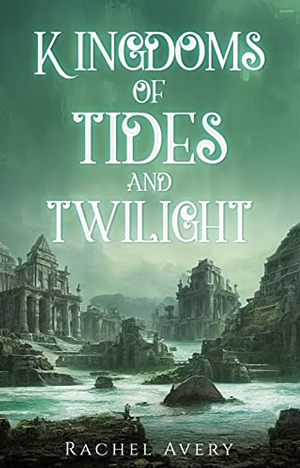 Kingdoms of Tides and Twilight by Rachel Avery