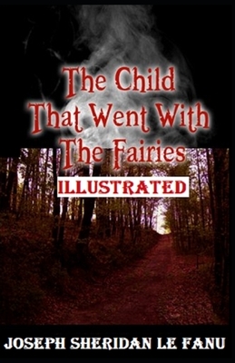 The Child That Went With The Fairies Illustrated by J. Sheridan Le Fanu