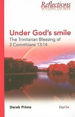 Under God's Smile: The Trinitarian Blessing Of 2 Corinthians 13:14 (Reflections (Day One)) by Derek J. Prime