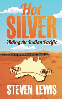 Hot Silver - Riding the Indian Pacific by Steven Lewis