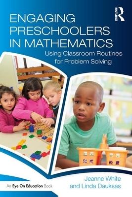 Engaging Preschoolers in Mathematics: Using Classroom Routines for Problem Solving by Jeanne White, Linda Dauksas