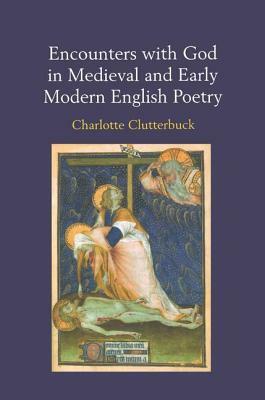 Encounters with God in Medieval and Early Modern English Poetry by Charlotte Clutterbuck