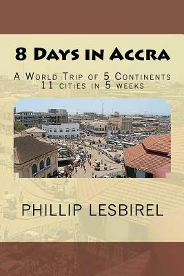 8 Days in Accra: A World Trip of 5 Continents by Phillip Lesbirel
