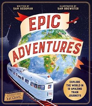 Epic Adventures: Explore the World in 12 Amazing Train Journeys by Sam Sedgman
