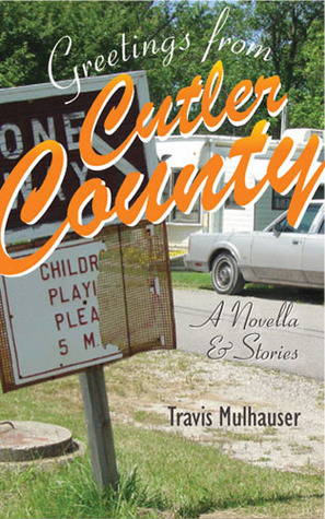 Greetings from Cutler County: A Novella and Stories by Travis Mulhauser