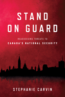 Stand on Guard: Reassessing Threats to Canada's National Security by Stephanie Carvin