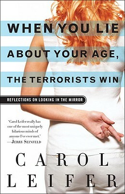 When You Lie about Your Age, the Terrorists Win: Reflections on Looking in the Mirror by Carol Leifer