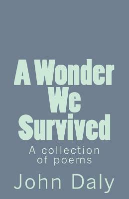 A Wonder We Survived: A Collection of Poems by John Daly