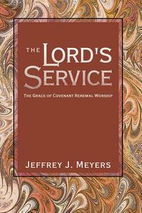 The Lord's Service: The Grace of Covenant Renewal Worship by Jeffrey J. Meyers