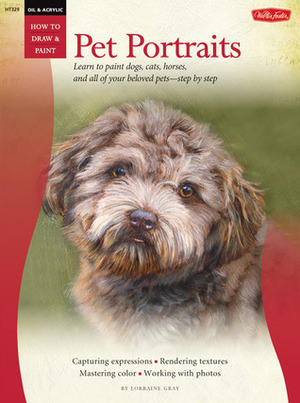 Oil & Acrylic: Pet Portraits: Learn to paint dogs, cats, horses, and all of your beloved pets-step by step by Lorraine Gray