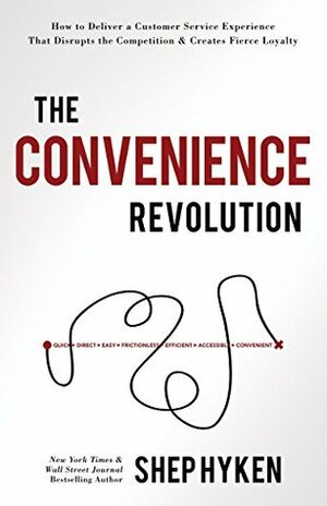 The Convenience Revolution: How to Deliver a Customer Service Experience that Disrupts the Competition and Creates Fierce Loyalty by Shep Hyken