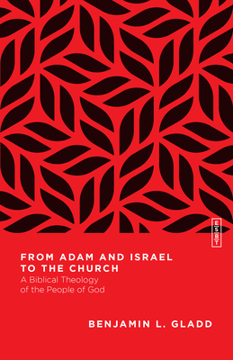 From Adam and Israel to the Church: A Biblical Theology of the People of God by Benjamin L. Gladd